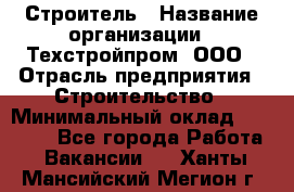 Строитель › Название организации ­ Техстройпром, ООО › Отрасль предприятия ­ Строительство › Минимальный оклад ­ 80 000 - Все города Работа » Вакансии   . Ханты-Мансийский,Мегион г.